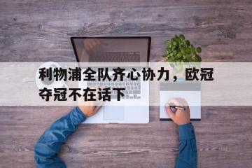 IM体育官网入口-关于利物浦全队齐心协力，欧冠夺冠不在话下的信息